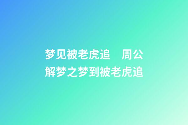 梦见被老虎追　周公解梦之梦到被老虎追